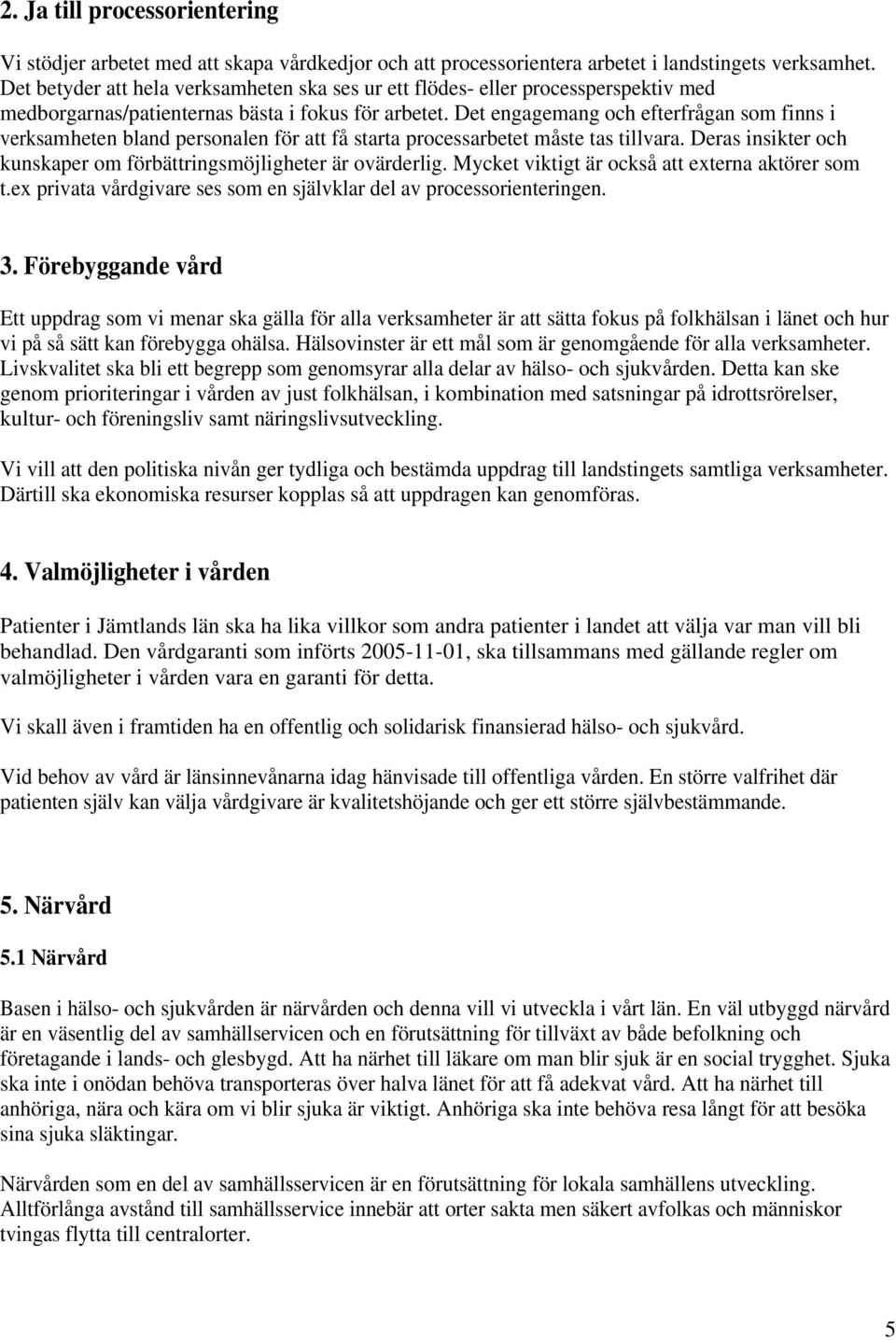 Det engagemang och efterfrågan som finns i verksamheten bland personalen för att få starta processarbetet måste tas tillvara. Deras insikter och kunskaper om förbättringsmöjligheter är ovärderlig.