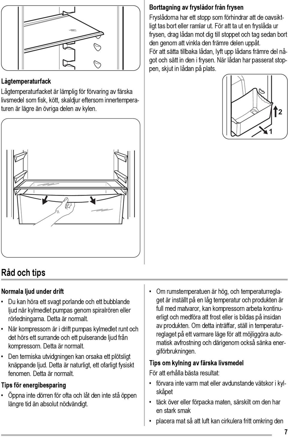 För att ta ut en fryslåda ur frysen, drag lådan mot dig till stoppet och tag sedan bort den genom att vinkla den främre delen uppåt.