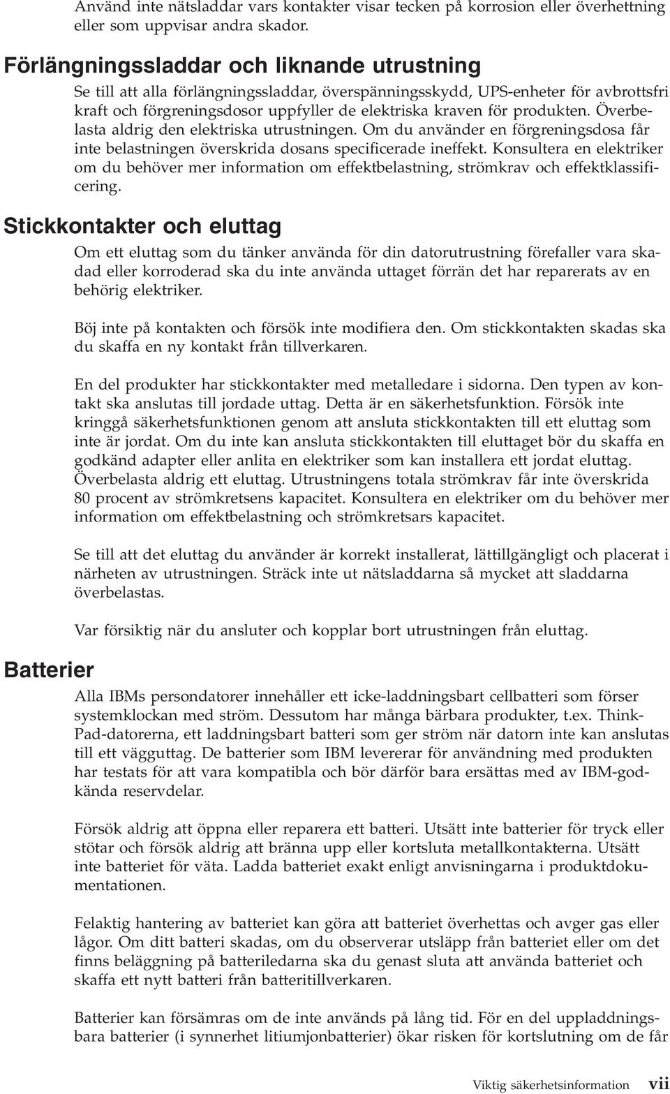 Öerbelasta aldrig den elektriska utrustningen. Om du anänder en förgreningsdosa får inte belastningen öerskrida dosans specificerade ineffekt.