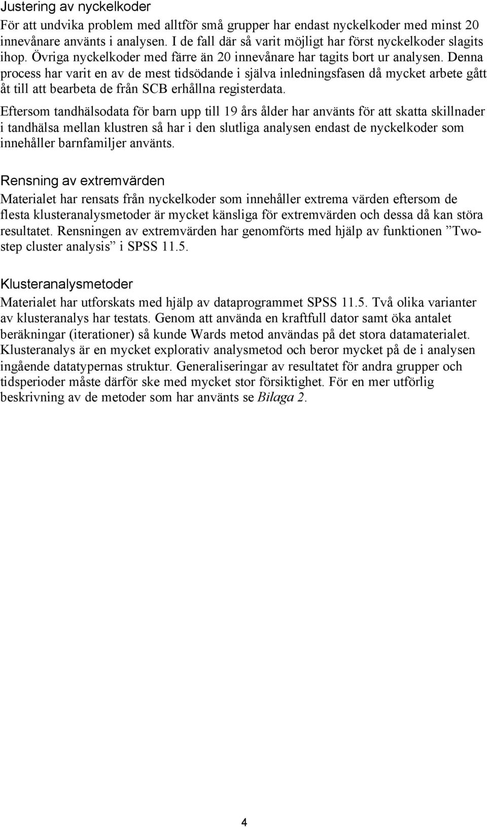 Denna process har varit en av de mest tidsödande i själva inledningsfasen då mycket arbete gått åt till att bearbeta de från SCB erhållna registerdata.