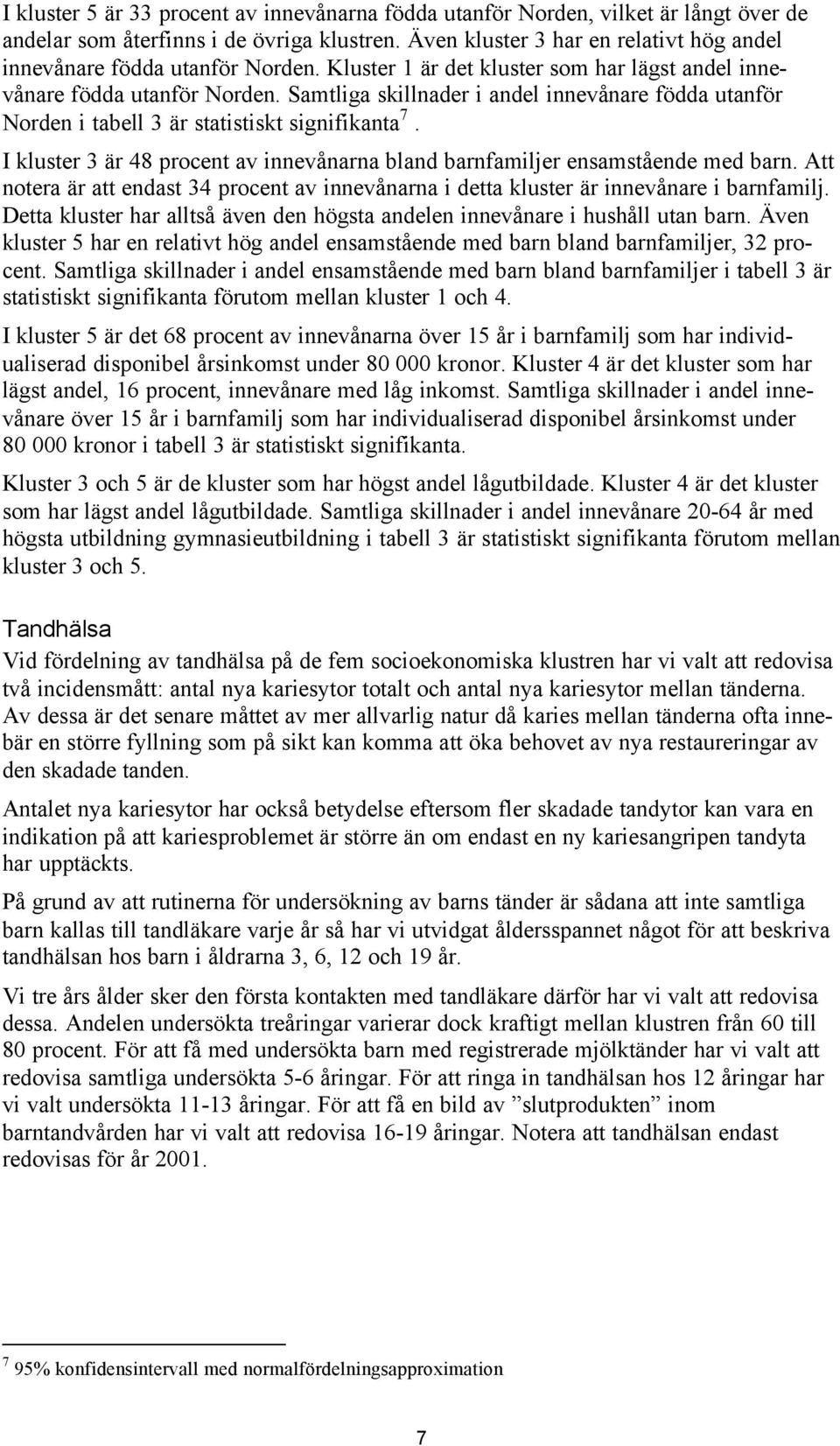 Samtliga skillnader i andel innevånare födda utanför Norden i tabell 3 är statistiskt signifikanta 7. I kluster 3 är 48 procent av innevånarna bland barnfamiljer ensamstående med barn.