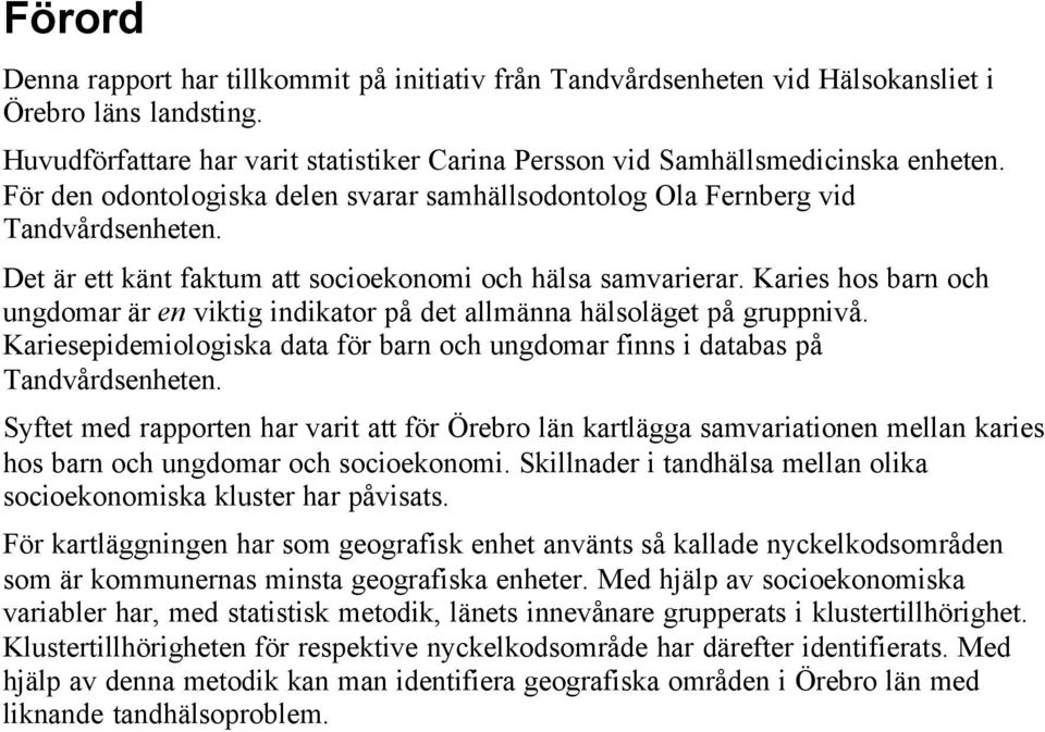 Karies hos barn och ungdomar är en viktig indikator på det allmänna hälsoläget på gruppnivå. Kariesepidemiologiska data för barn och ungdomar finns i databas på Tandvårdsenheten.