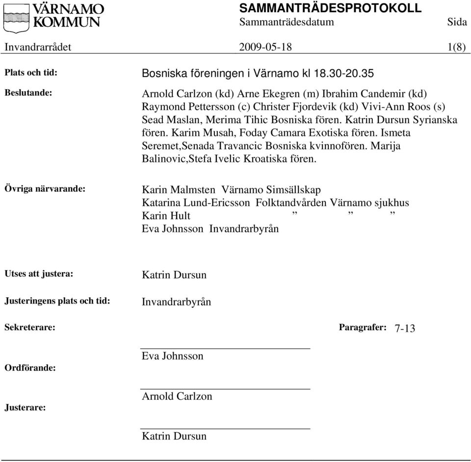 Bosniska fören. Katrin Dursun Syrianska fören. Karim Musah, Foday Camara Exotiska fören. Ismeta Seremet,Senada Travancic Bosniska kvinnofören.