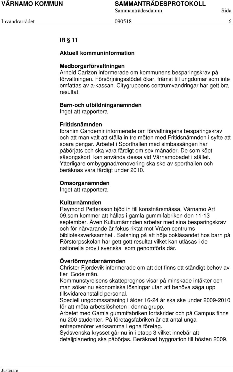 Barn-och utbildningsnämnden Inget att rapportera Fritidsnämnden Ibrahim Candemir informerade om förvaltningens besparingskrav och att man valt att ställa in tre möten med Fritidsnämnden i syfte att