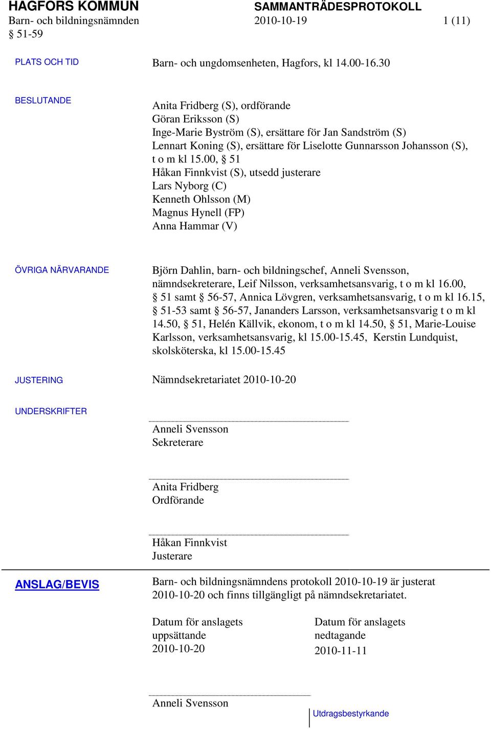 15.00, 51 Håkan Finnkvist (S), utsedd justerare Lars Nyborg (C) Kenneth Ohlsson (M) Magnus Hynell (FP) Anna Hammar (V) ÖVRIGA NÄRVARANDE Björn Dahlin, barn- och bildningschef, Anneli Svensson,