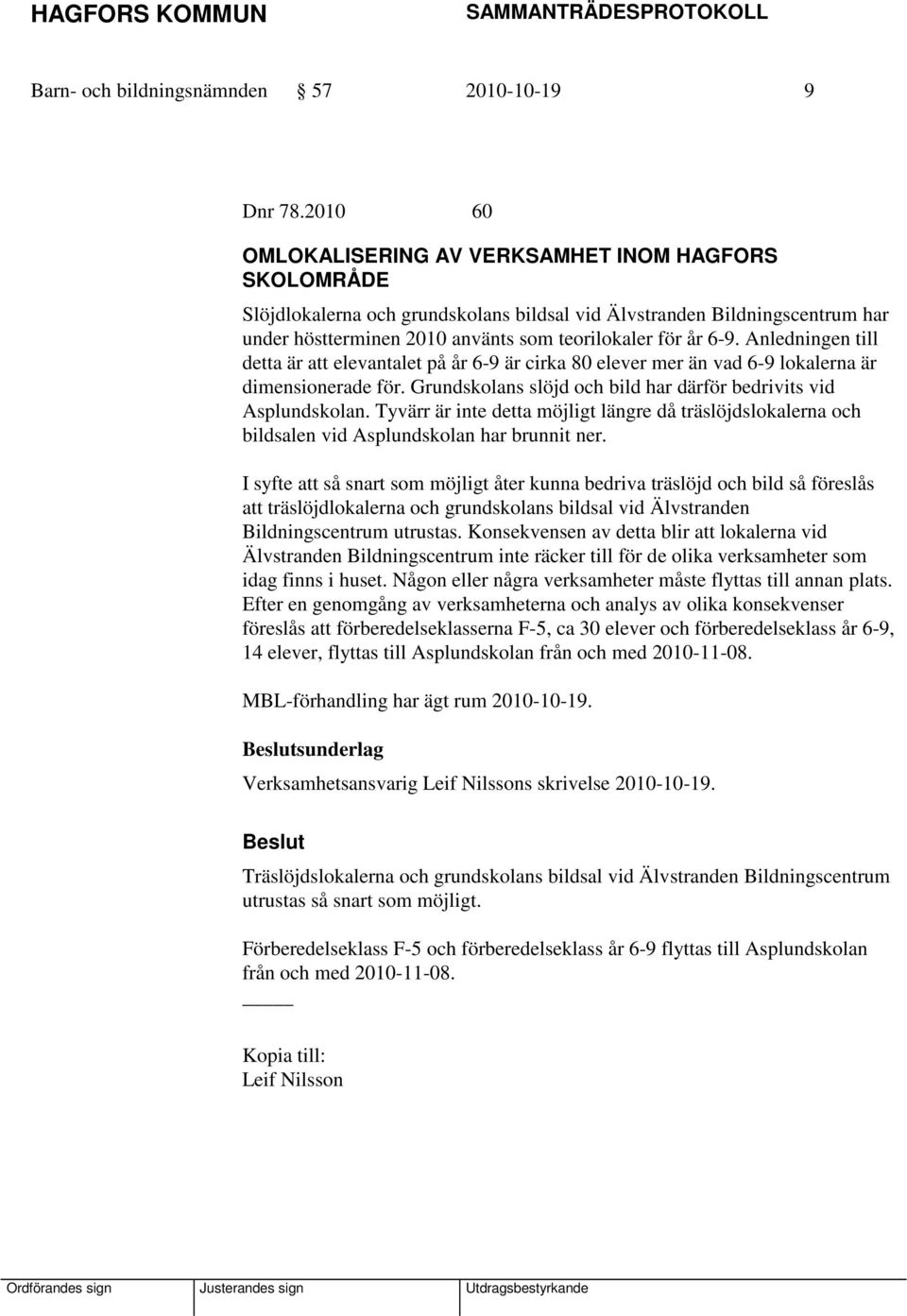 Anledningen till detta är att elevantalet på år 6-9 är cirka 80 elever mer än vad 6-9 lokalerna är dimensionerade för. Grundskolans slöjd och bild har därför bedrivits vid Asplundskolan.