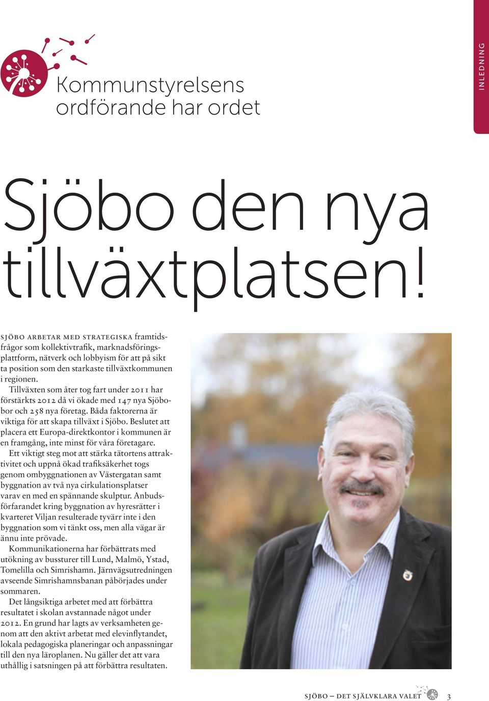 Tillväxten som åter tog fart under 2011 har förstärkts 2012 då vi ökade med 147 nya Sjöbobor och 258 nya företag. Båda faktorerna är viktiga för att skapa tillväxt i Sjöbo.