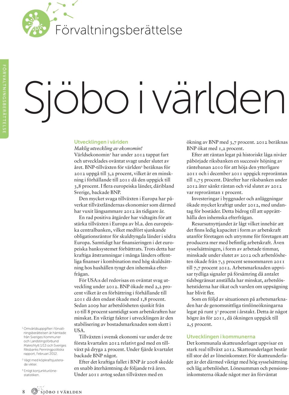 12. 2. Vägt med köpkraftsjusterade vikter. 3. Enligt konjunkturlönestatistiken. Utvecklingen i världen Maklig utveckling av ekonomin!