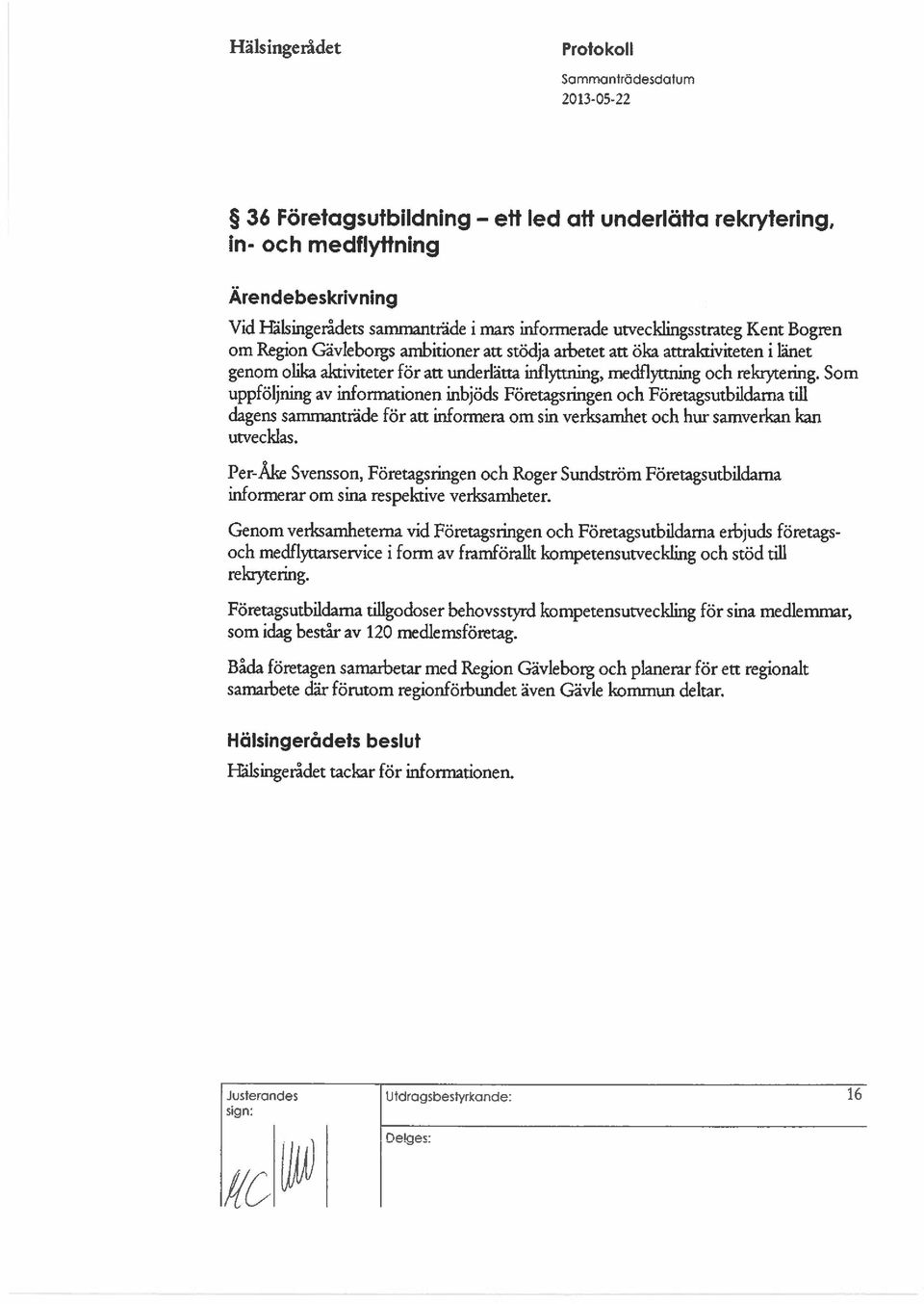 Som uppföljning av infonmtionen inbjöds Företagsringen och Företagsutbildama till dagens sammanträde för att informera om sin verksamhet och hur samverkan kan utvecklas.