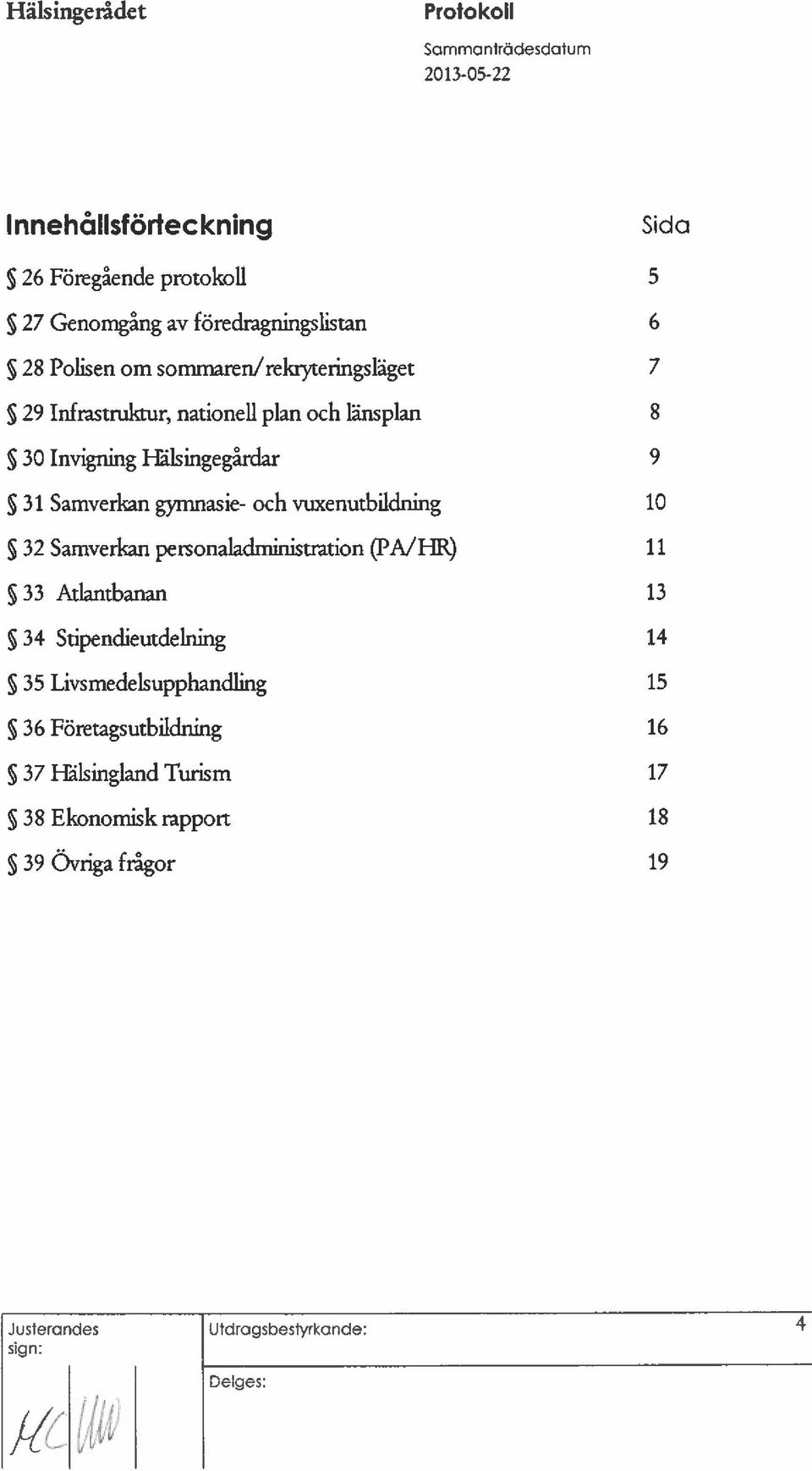 och vuxenutbildning 10 32 Samverkan personaladministration (PA/HR) 11 33 Atlantbanan 13 34 Stipendieutdelning 14 35