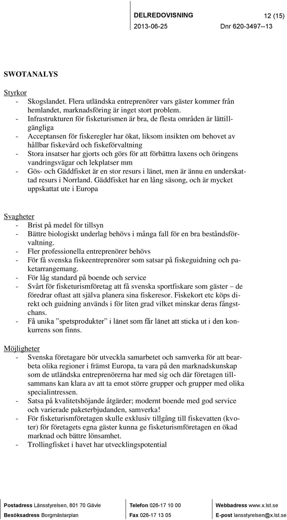 insatser har gjorts och görs för att förbättra laxens och öringens vandringsvägar och lekplatser mm - Gös- och Gäddfisket är en stor resurs i länet, men är ännu en underskattad resurs i Norrland.