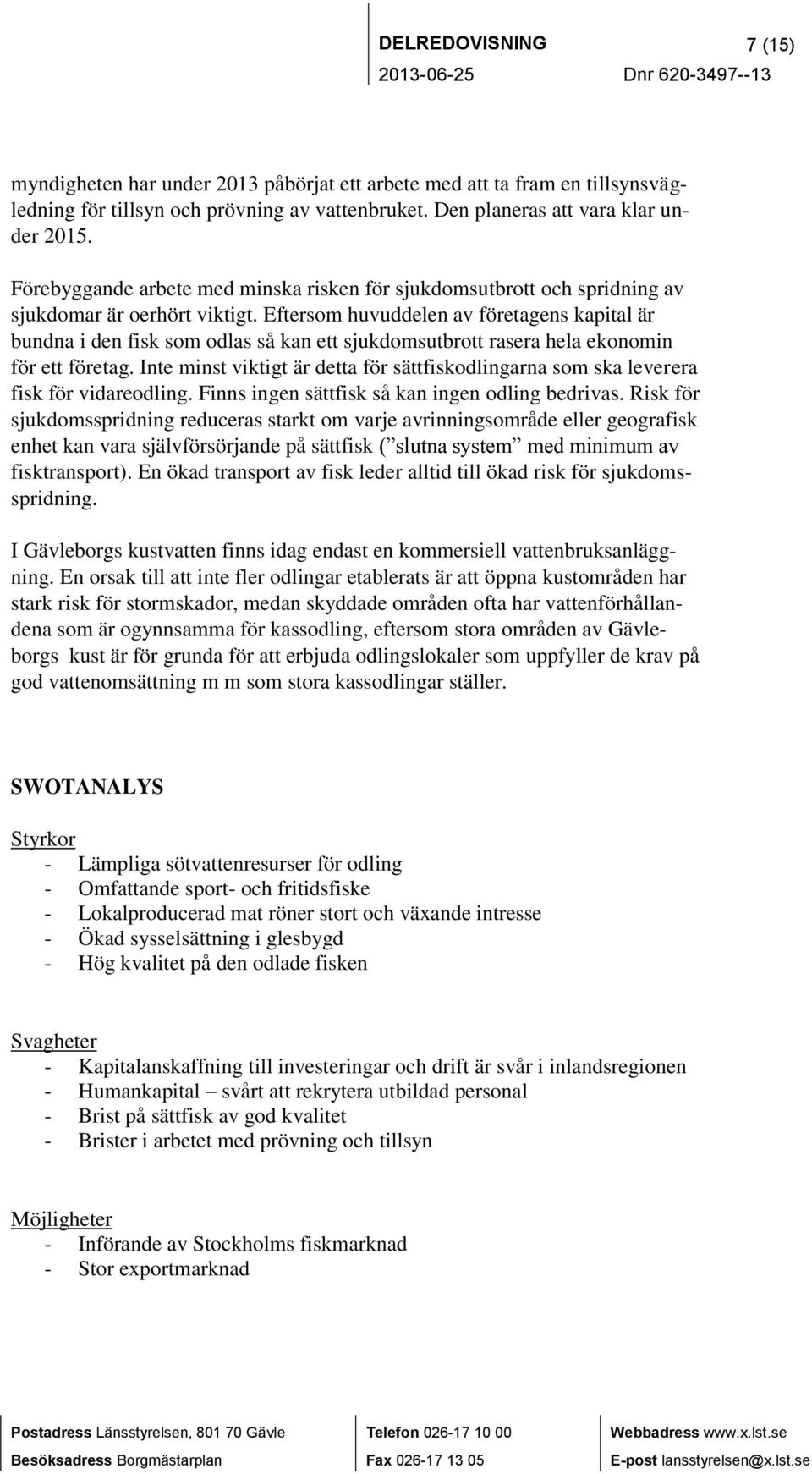 Eftersom huvuddelen av företagens kapital är bundna i den fisk som odlas så kan ett sjukdomsutbrott rasera hela ekonomin för ett företag.