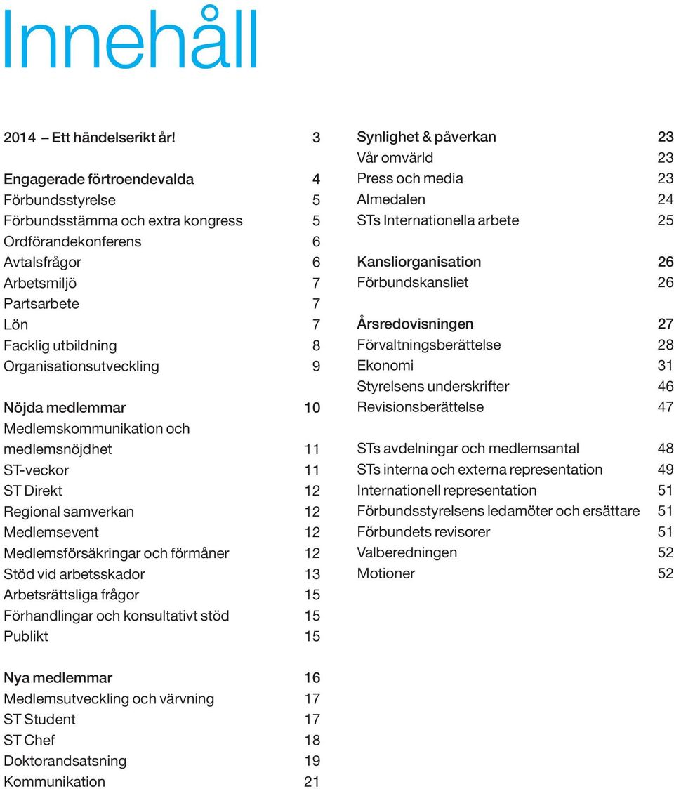 Organisationsutveckling 9 Nöjda medlemmar 10 Medlemskommunikation och medlemsnöjdhet 11 ST-veckor 11 ST Direkt 12 Regional samverkan 12 Medlemsevent 12 Medlemsförsäkringar och förmåner 12 Stöd vid