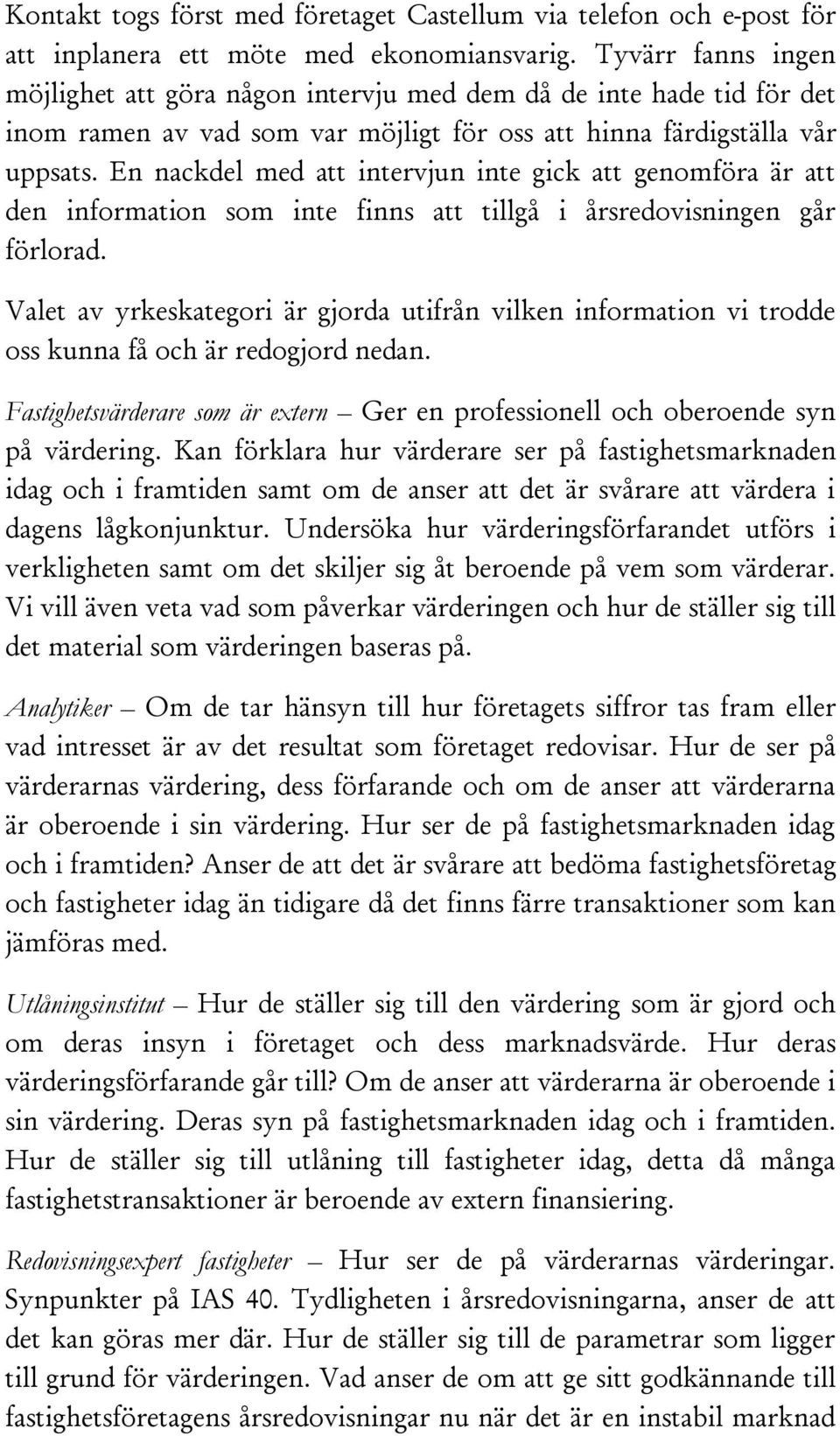 En nackdel med att intervjun inte gick att genomföra är att den information som inte finns att tillgå i årsredovisningen går förlorad.