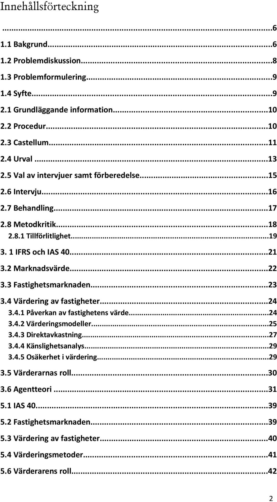 3 Fastighetsmarknaden...23 3.4 Värdering av fastigheter...24 3.4.1 Påverkan av fastighetens värde...24 3.4.2 Värderingsmodeller...25 3.4.3 Direktavkastning...27 3.4.4 Känslighetsanalys...29 3.4.5 Osäkerhet i värdering.