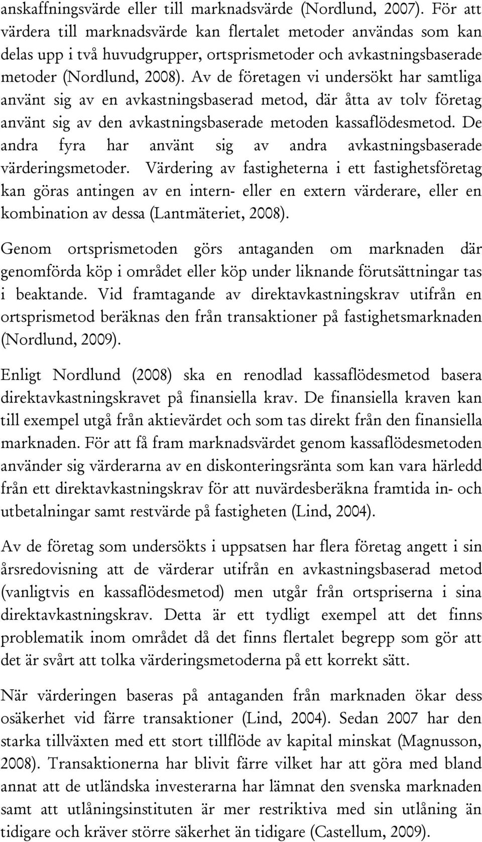 Av de företagen vi undersökt har samtliga använt sig av en avkastningsbaserad metod, där åtta av tolv företag använt sig av den avkastningsbaserade metoden kassaflödesmetod.