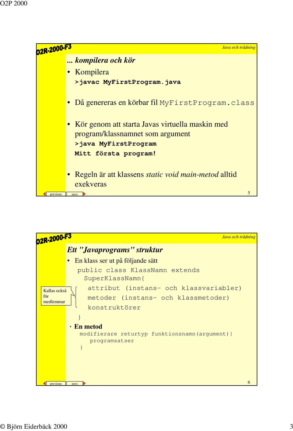 Regeln är att klassens static void main-metod alltid exekveras previous next 5 Kallas också för medlemmar Ett "Javaprograms" struktur En klass ser ut på