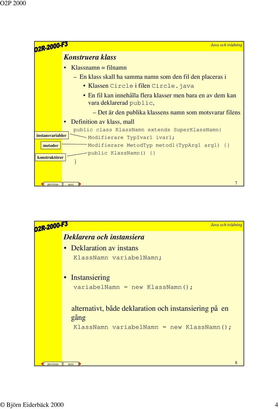 KlassNamn extends SuperKlassNamn{ Modifierare TypIvar1 ivar1; Modifierare MetodTyp metod1(typarg1 arg1) { public KlassNamn() { previous next 7 Deklarera och instansiera Deklaration av