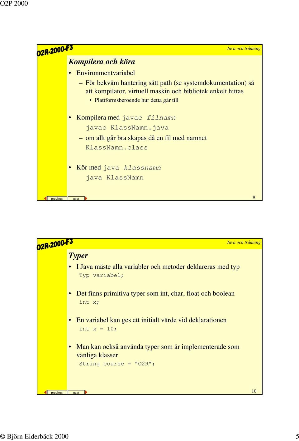 class Kör med java klassnamn java KlassNamn previous next 9 Typer I Java måste alla variabler och metoder deklareras med typ Typ variabel; Det finns primitiva typer som int,