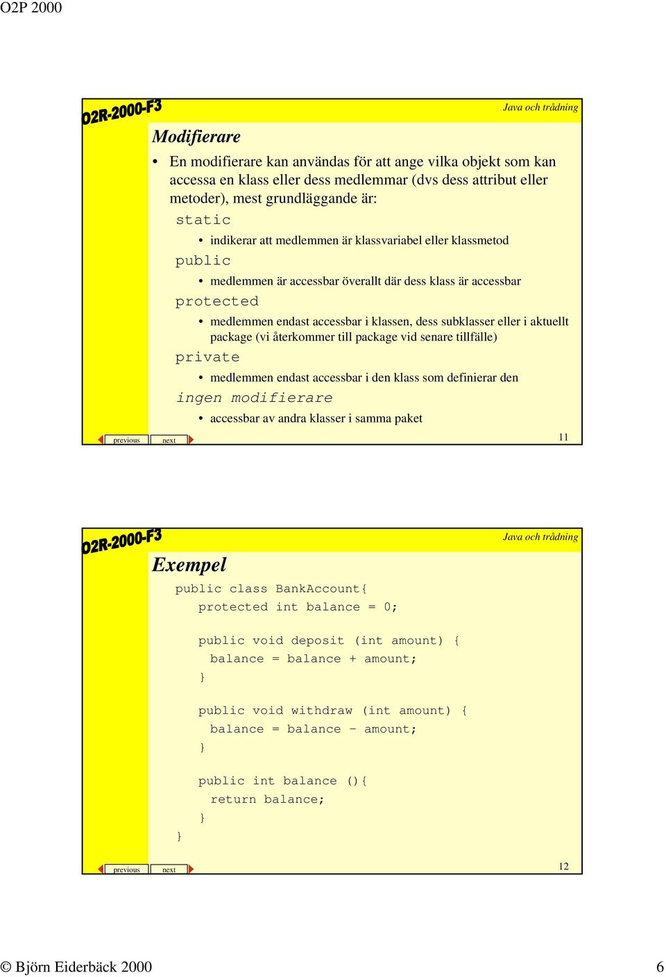 (vi återkommer till package vid senare tillfälle) private medlemmen endast accessbar i den klass som definierar den ingen modifierare accessbar av andra klasser i samma paket previous next 11 Exempel