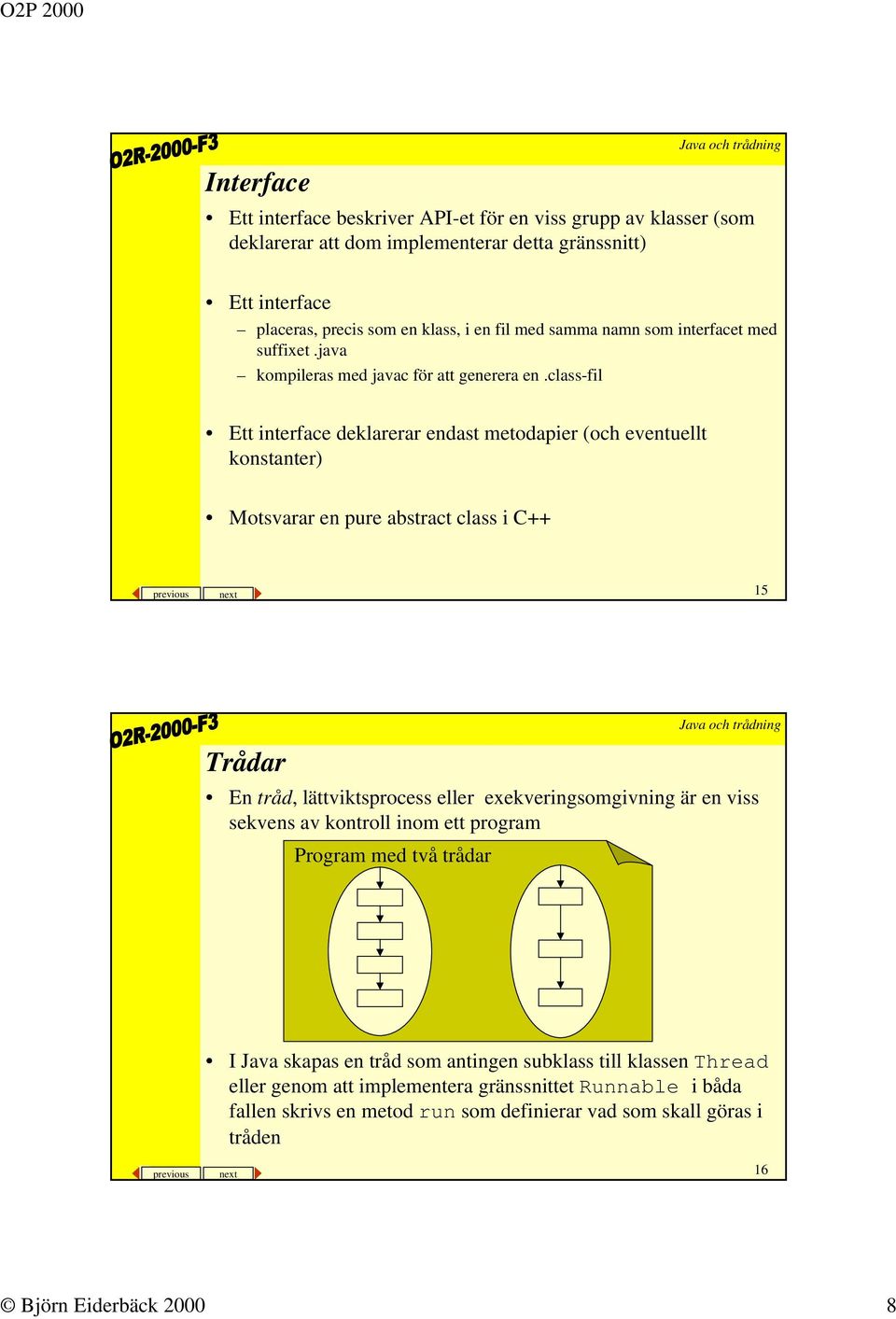 class-fil Ett interface deklarerar endast metodapier (och eventuellt konstanter) Motsvarar en pure abstract class i C++ previous next 15 Trådar En tråd, lättviktsprocess eller