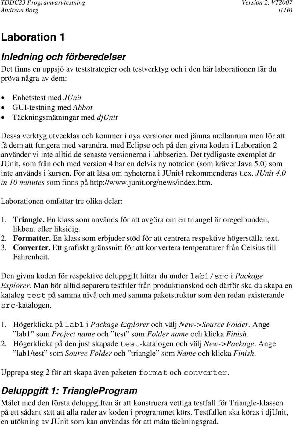 koden i Laboration 2 använder vi inte alltid de senaste versionerna i labbserien. Det tydligaste exemplet är JUnit, som från och med version 4 har en delvis ny notation (som kräver Java 5.