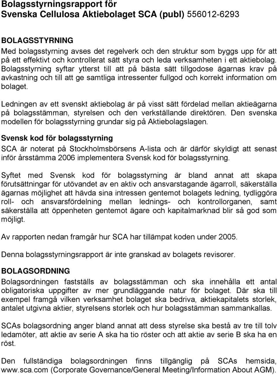 Bolagsstyrning syftar ytterst till att på bästa sätt tillgodose ägarnas krav på avkastning och till att ge samtliga intressenter fullgod och korrekt information om bolaget.