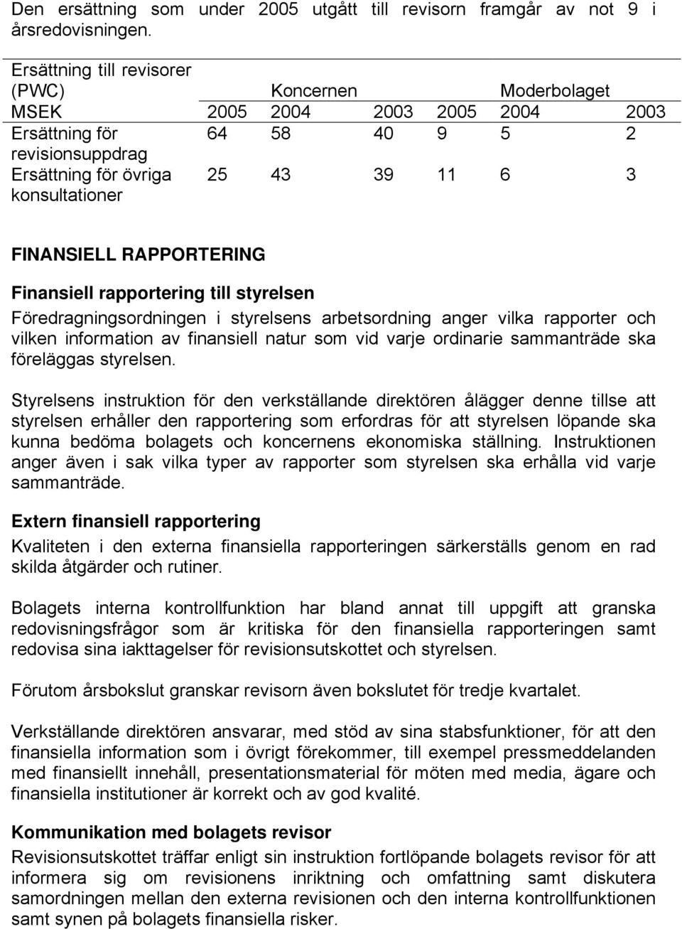 FINANSIELL RAPPORTERING Finansiell rapportering till styrelsen Föredragningsordningen i styrelsens arbetsordning anger vilka rapporter och vilken information av finansiell natur som vid varje