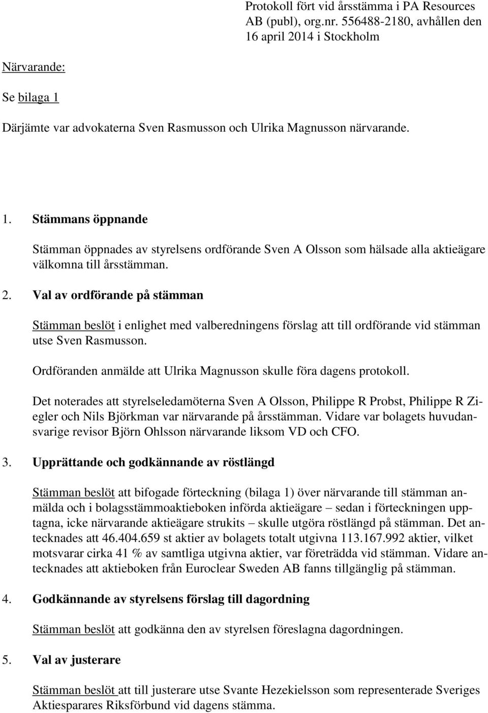 2. Val av ordförande på stämman Stämman beslöt i enlighet med valberedningens förslag att till ordförande vid stämman utse Sven Rasmusson.