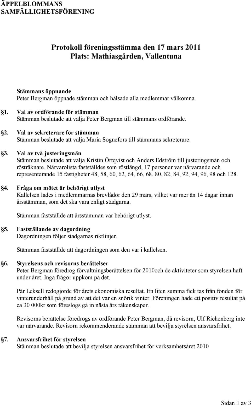 Val av två justeringsmän Stämman beslutade att välja Kristin Örtqvist och Anders Edström till justeringsmän och rösträknare.