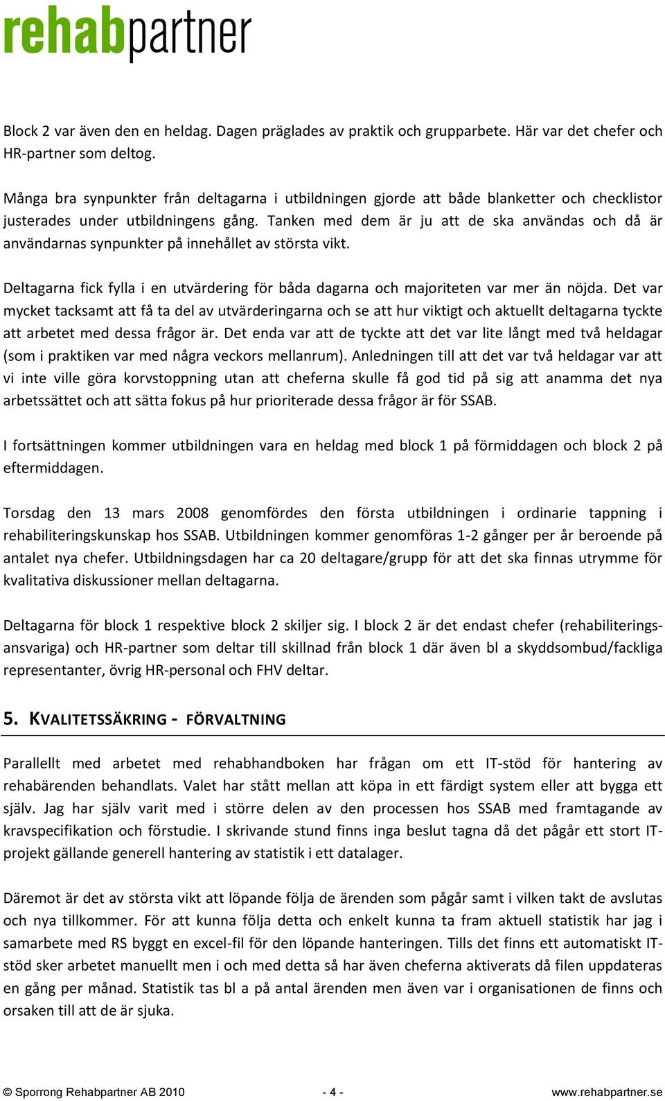 Tanken med dem är ju att de ska användas och då är användarnas synpunkter på innehållet av största vikt. Deltagarna fick fylla i en utvärdering för båda dagarna och majoriteten var mer än nöjda.