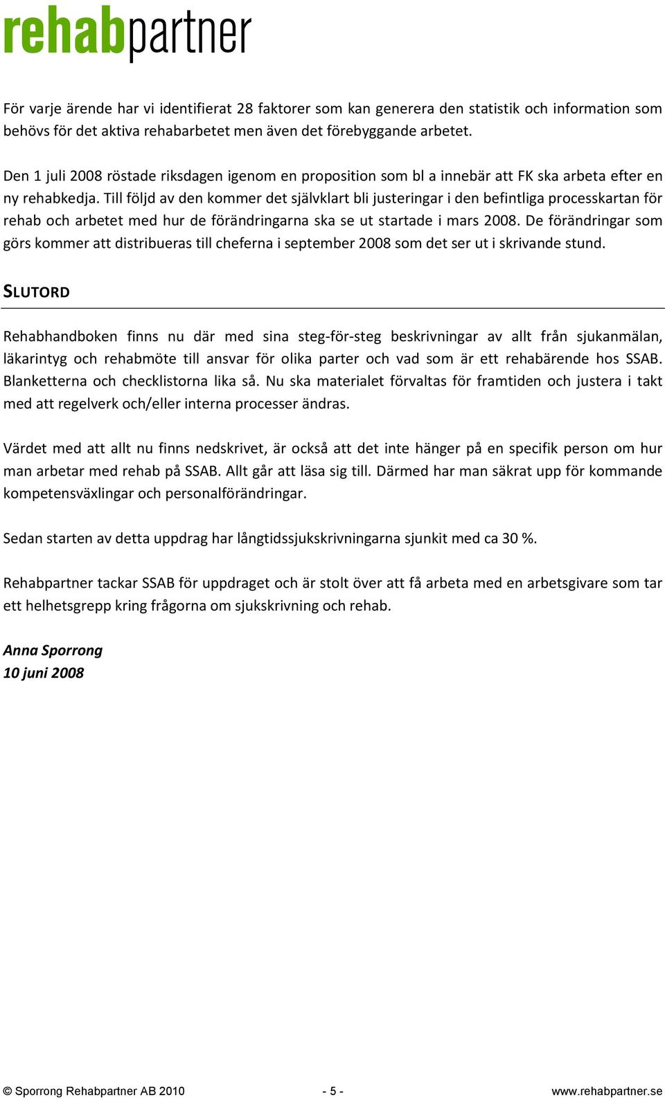 Till följd av den kommer det självklart bli justeringar i den befintliga processkartan för rehab och arbetet med hur de förändringarna ska se ut startade i mars 2008.