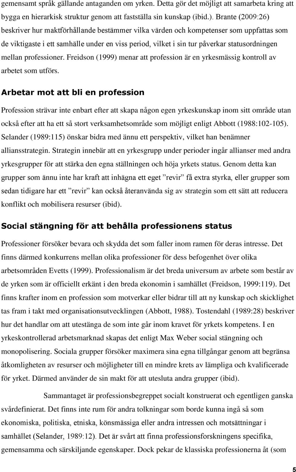 professioner. Freidson (1999) menar att profession är en yrkesmässig kontroll av arbetet som utförs.