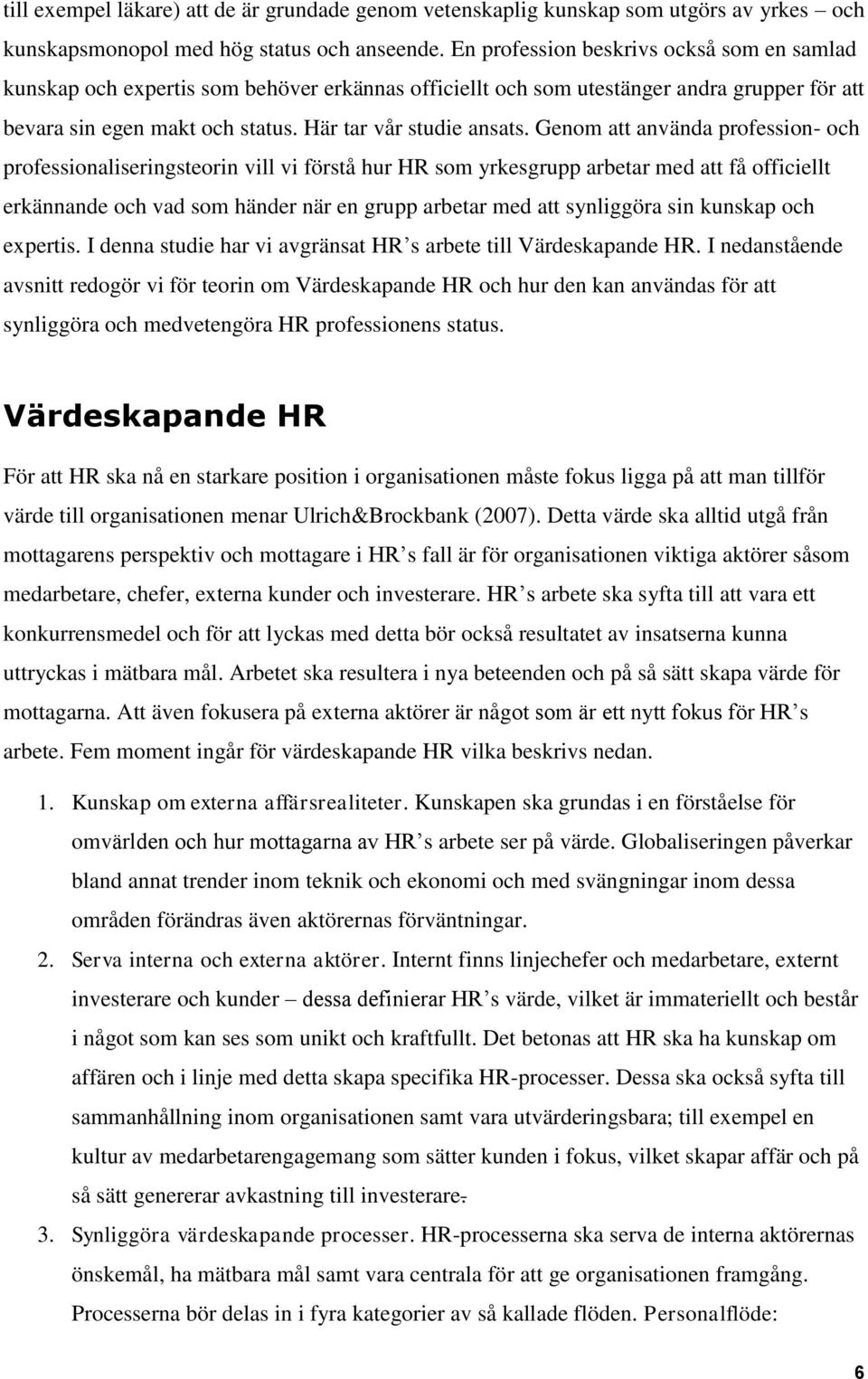 Genom att använda profession- och professionaliseringsteorin vill vi förstå hur HR som yrkesgrupp arbetar med att få officiellt erkännande och vad som händer när en grupp arbetar med att synliggöra