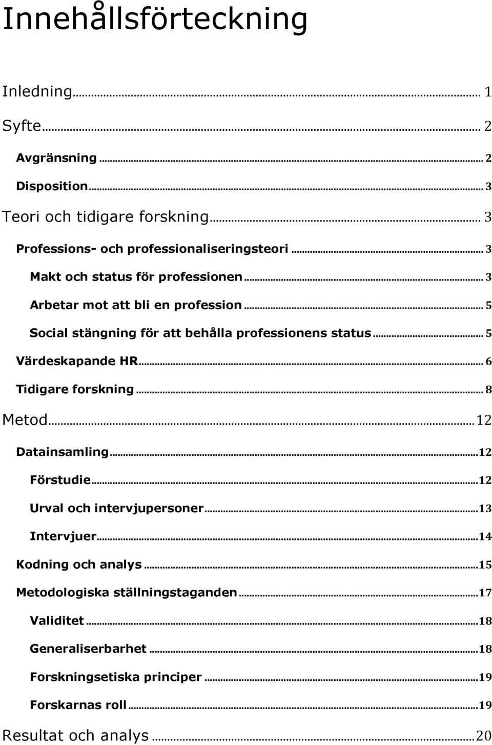 .. 6 Tidigare forskning... 8 Metod... 12 Datainsamling... 12 Förstudie... 12 Urval och intervjupersoner... 13 Intervjuer... 14 Kodning och analys.