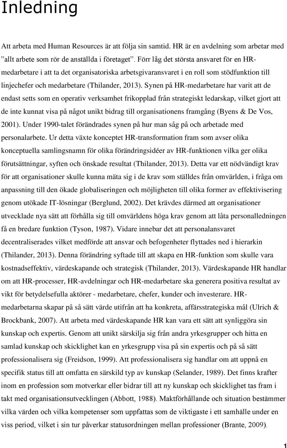 Synen på HR-medarbetare har varit att de endast setts som en operativ verksamhet frikopplad från strategiskt ledarskap, vilket gjort att de inte kunnat visa på något unikt bidrag till organisationens