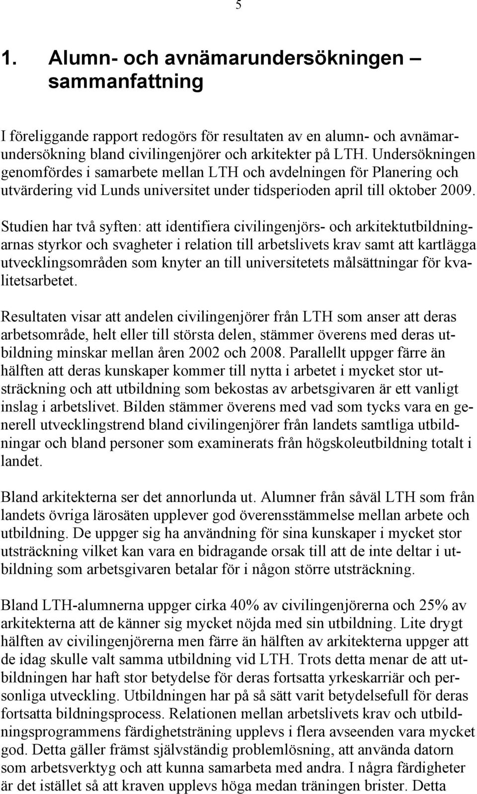 Studien har två syften: att identifiera civilingenjörs- och arkitektutbildningarnas styrkor och svagheter i relation till arbetslivets krav samt att kartlägga utvecklingsområden som knyter an till