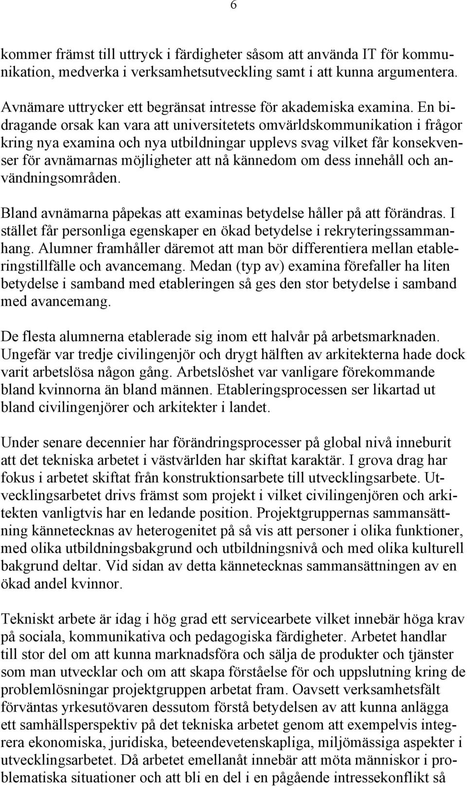 En bidragande orsak kan vara att universitetets omvärldskommunikation i frågor kring nya examina och nya utbildningar upplevs svag vilket får konsekvenser för avnämarnas möjligheter att nå kännedom