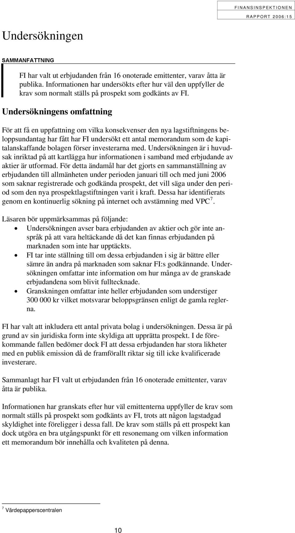 Undersökningens omfattning För att få en uppfattning om vilka konsekvenser den nya lagstiftningens beloppsundantag har fått har FI undersökt ett antal memorandum som de kapitalanskaffande bolagen