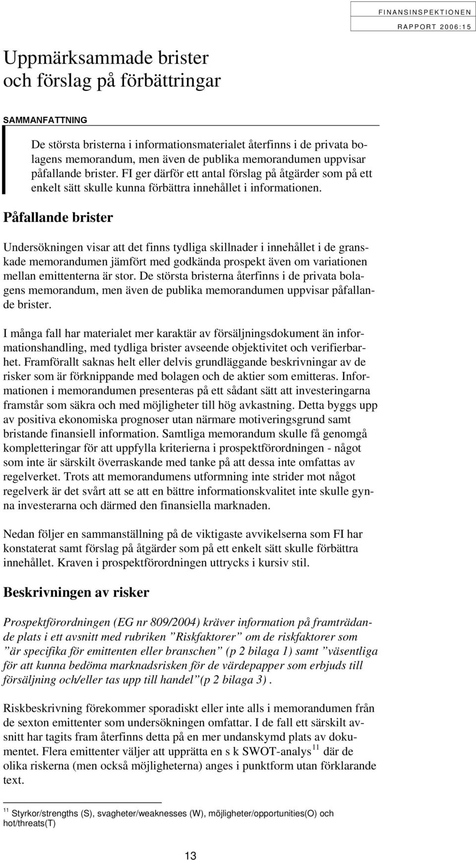 Påfallande brister Undersökningen visar att det finns tydliga skillnader i innehållet i de granskade memorandumen jämfört med godkända prospekt även om variationen mellan emittenterna är stor.