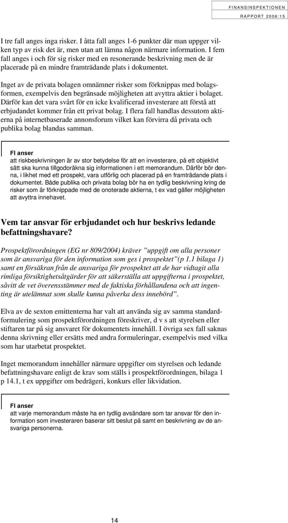 Inget av de privata bolagen omnämner risker som förknippas med bolagsformen, exempelvis den begränsade möjligheten att avyttra aktier i bolaget.