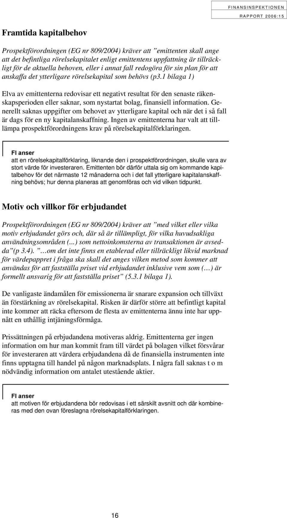 1 bilaga 1) Elva av emittenterna redovisar ett negativt resultat för den senaste räkenskapsperioden eller saknar, som nystartat bolag, finansiell information.