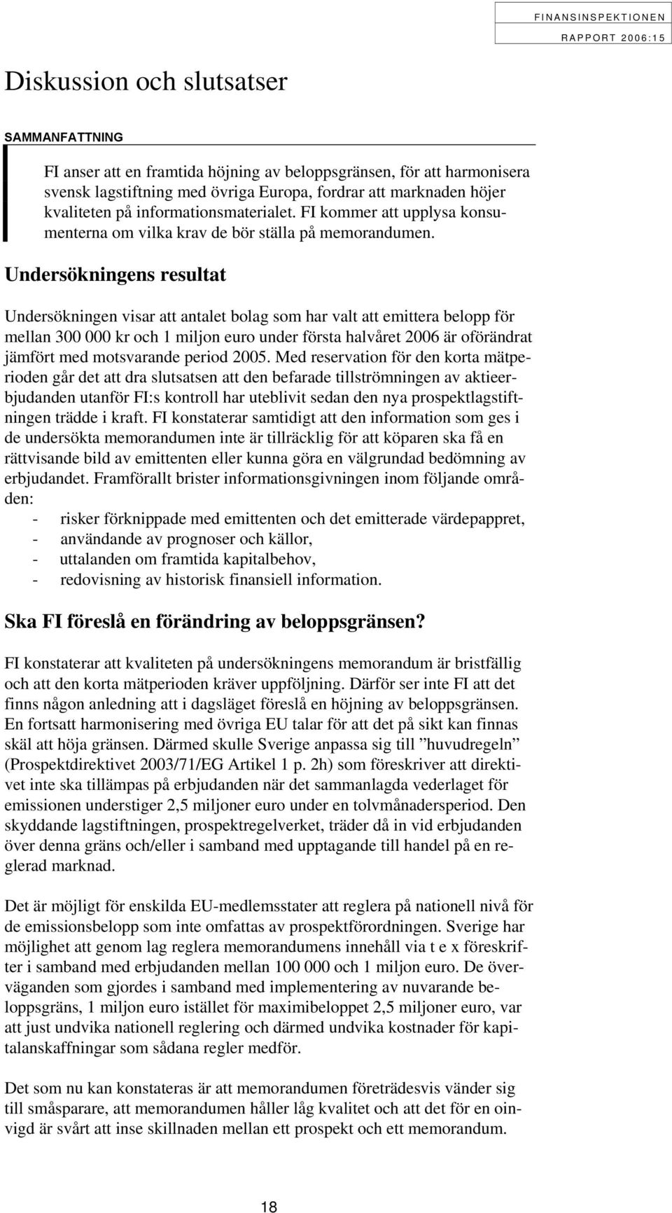 Undersökningens resultat Undersökningen visar att antalet bolag som har valt att emittera belopp för mellan 300 000 kr och 1 miljon euro under första halvåret 2006 är oförändrat jämfört med