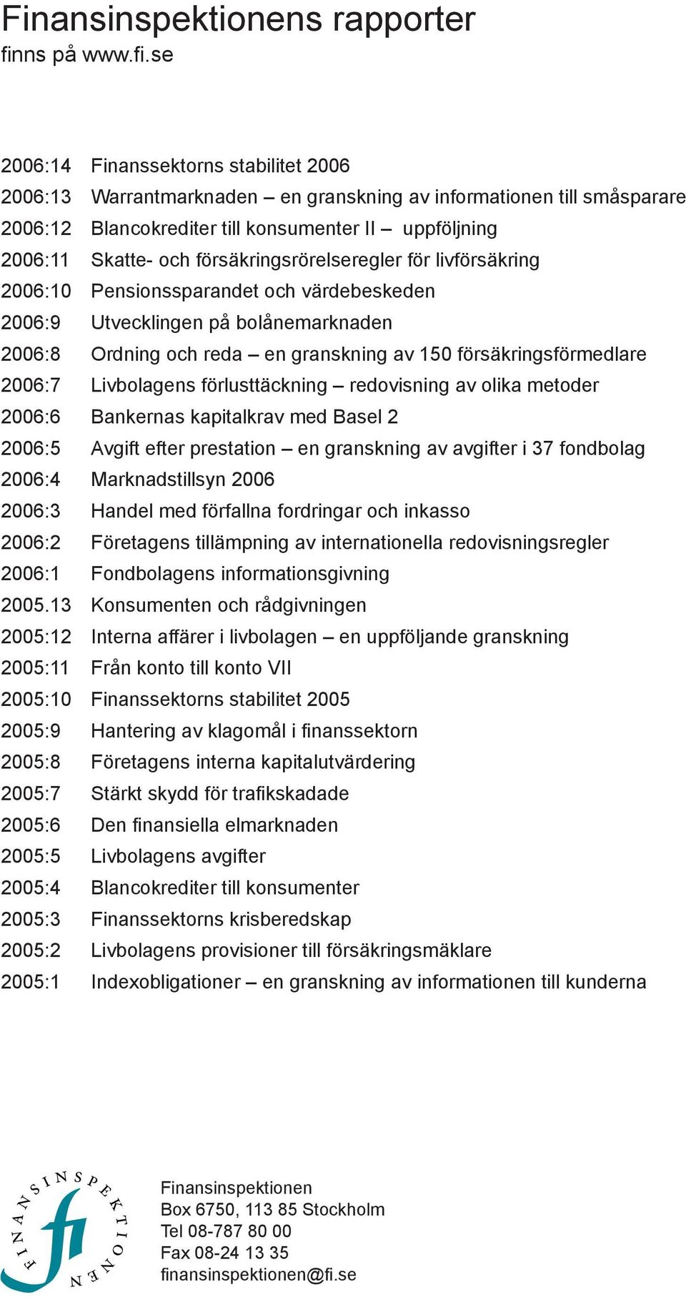 se 2006:14 Finanssektorns stabilitet 2006 2006:13 Warrantmarknaden en granskning av informationen till småsparare 2006:12 Blancokrediter till konsumenter II uppföljning 2006:11 Skatte- och