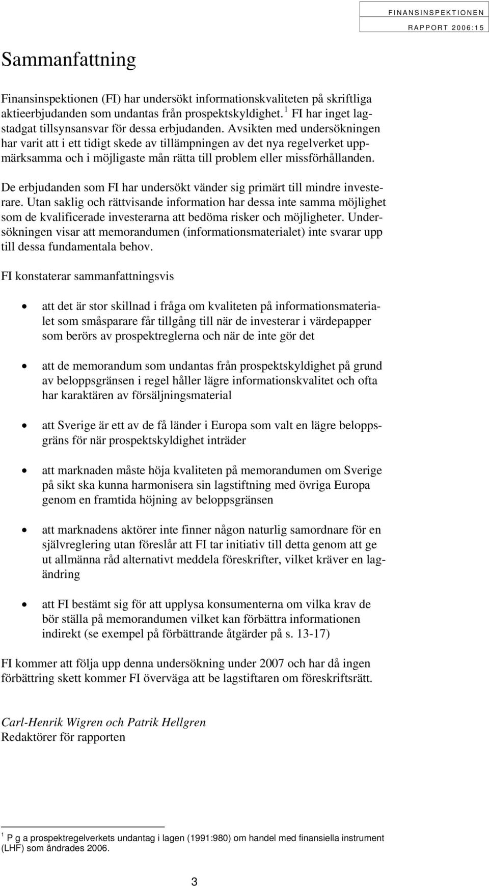 Avsikten med undersökningen har varit att i ett tidigt skede av tillämpningen av det nya regelverket uppmärksamma och i möjligaste mån rätta till problem eller missförhållanden.