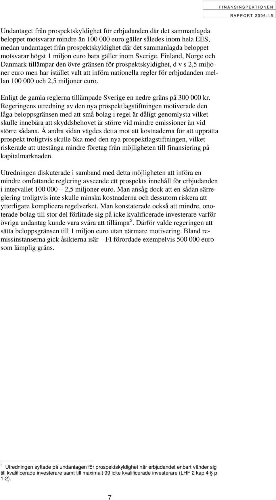 Finland, Norge och Danmark tillämpar den övre gränsen för prospektskyldighet, d v s 2,5 miljoner euro men har istället valt att införa nationella regler för erbjudanden mellan 100 000 och 2,5