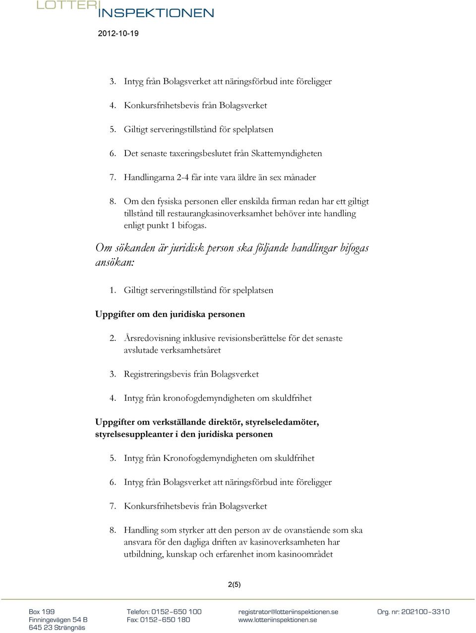 Om den fysiska personen eller enskilda firman redan har ett giltigt tillstånd till restaurangkasinoverksamhet behöver inte handling enligt punkt 1 bifogas.