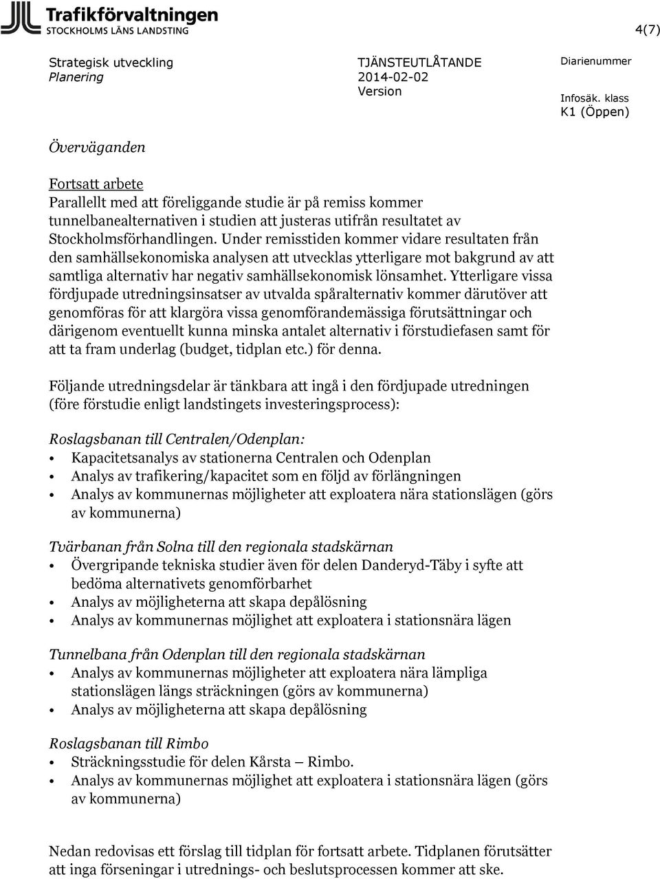 Under remisstiden kommer vidare resultaten från den samhällsekonomiska analysen att utvecklas ytterligare mot bakgrund av att samtliga alternativ har negativ samhällsekonomisk lönsamhet.