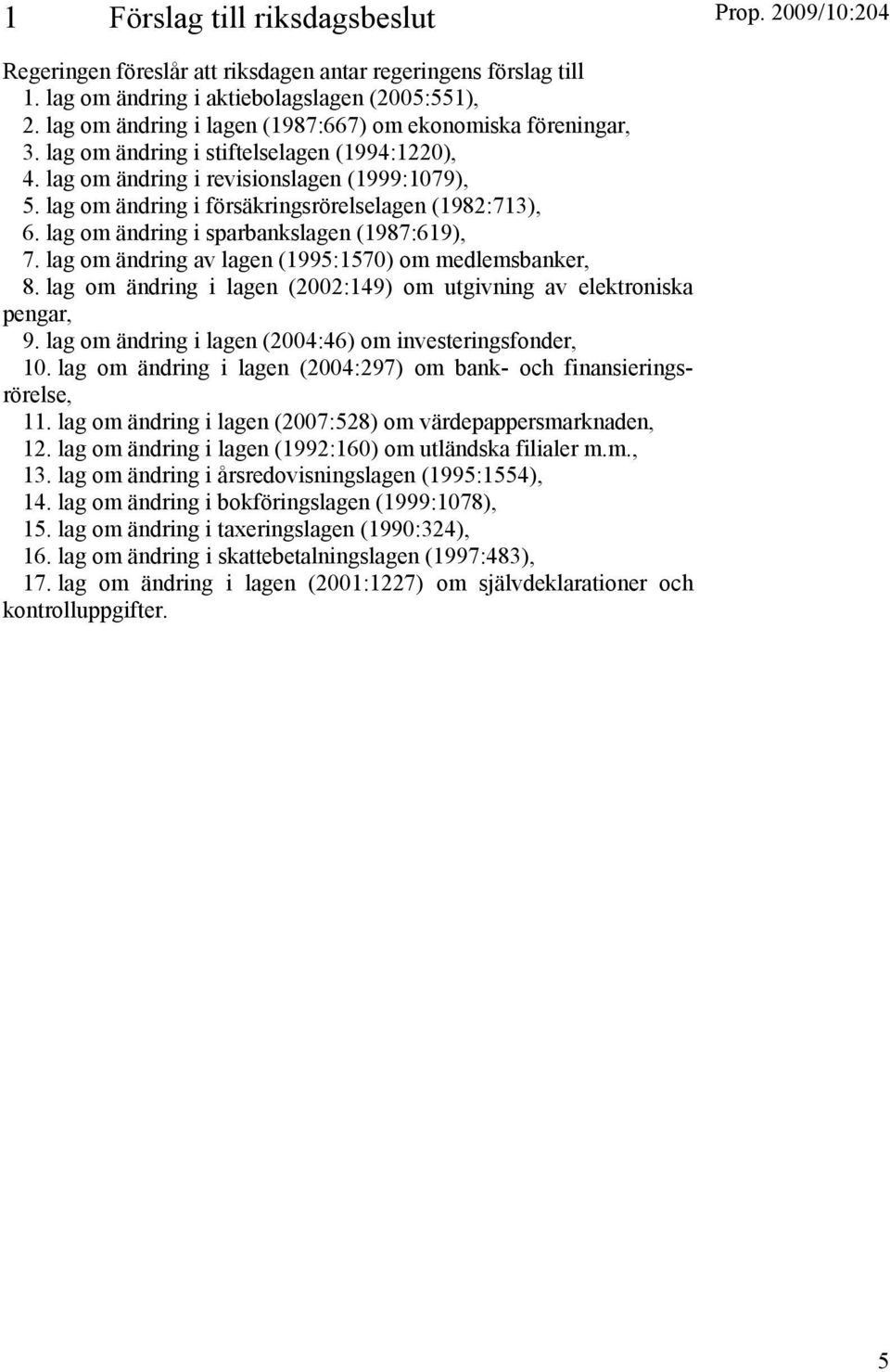 lag om ändring i försäkringsrörelselagen (1982:713), 6. lag om ändring i sparbankslagen (1987:619), 7. lag om ändring av lagen (1995:1570) om medlemsbanker, 8.