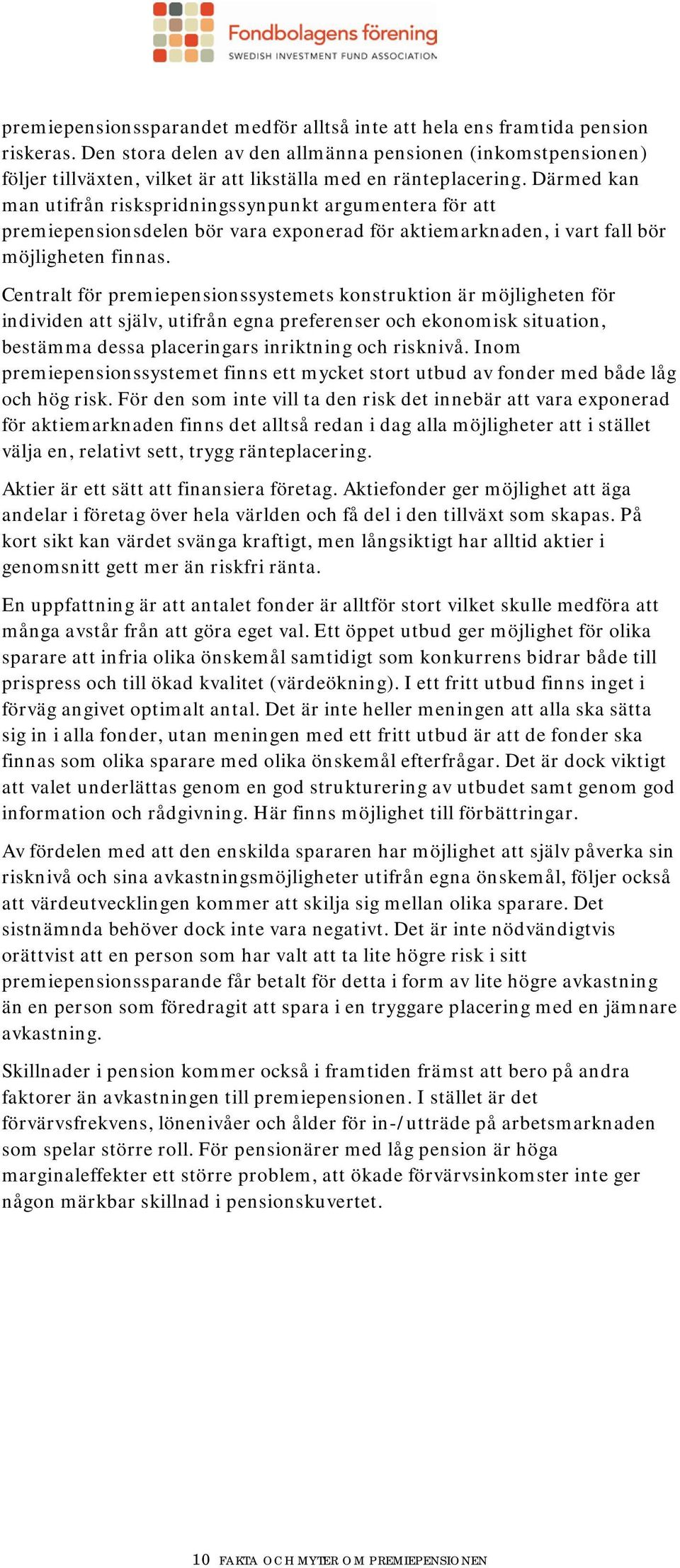 Därmed kan man utifrån riskspridningssynpunkt argumentera för att premiepensionsdelen bör vara exponerad för aktiemarknaden, i vart fall bör möjligheten finnas.